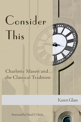 Consider This: Charlotte Mason and the Classical Tradition - Karen Glass