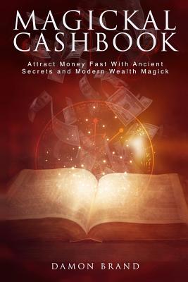 Magickal Cashbook: Attract Money Fast With Ancient Secrets And Modern Wealth Magick - Damon Brand