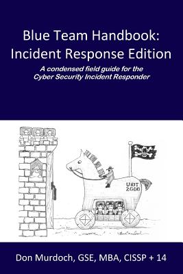 Blue Team Handbook: Incident Response Edition: A condensed field guide for the Cyber Security Incident Responder. - Don Murdoch Gse