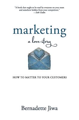 Marketing: A Love Story: How to Matter to Your Customers - Bernadette Jiwa