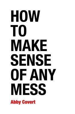 How to Make Sense of Any Mess: Information Architecture for Everybody - Abby Covert