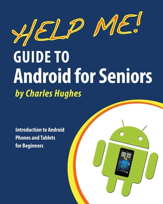 Help Me! Guide to Android for Seniors: Introduction to Android Phones and Tablets for Beginners - Charles Hughes