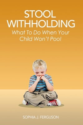 Stool Withholding: What To Do When Your Child Won't Poo! (UK/Europe Edition) - Sophia J. Ferguson