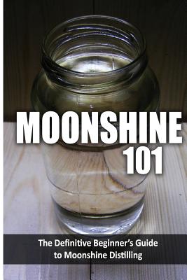 Moonshine 101: The Definitive Beginner's Guide to Moonshine Distilling - Walt Mccrae