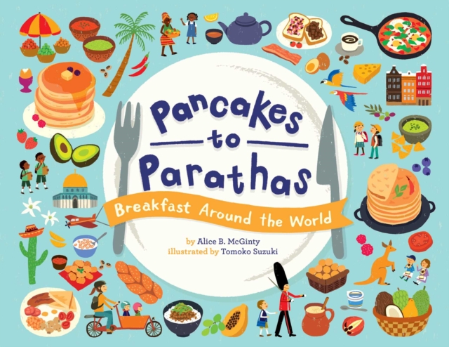 Pancakes to Parathas: Breakfast Around the World - Alice B. Mcginty