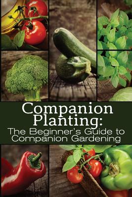 Companion Planting: The Beginner's Guide to Companion Gardening - M. Grande