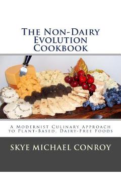 Poza produsului The Non-Dairy Evolution Cookbook: A Modernist Culinary Approach to Plant-Based, Dairy Free Foods - Skye Michael Conroy