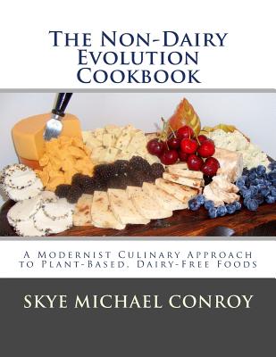 The Non-Dairy Evolution Cookbook: A Modernist Culinary Approach to Plant-Based, Dairy Free Foods - Skye Michael Conroy