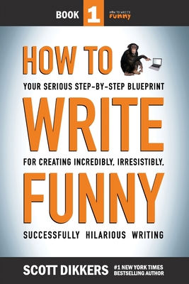 How To Write Funny: Your Serious, Step-By-Step Blueprint For Creating Incredibly, Irresistibly, Successfully Hilarious Writing - Scott Dikkers