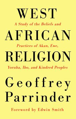 West African Religion: A Study of the Beliefs and Practices of Akan, Ewe, Yoruba, Ibo, and Kindred Peoples - Geoffrey Parrinder