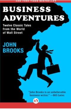 Business Adventures: Twelve Classic Tales from the World of Wall Street - John Brooks