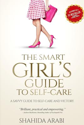 The Smart Girl's Guide to Self-Care - Shahida Arabi