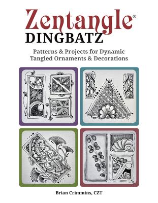 Zentangle Dingbatz: Patterns & Projects for Dynamic Tangled Ornaments & Decorations - Brian Crimmins