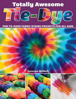 Totally Awesome Tie-Dye: Fun-To-Make Fabric Dyeing Projects for All Ages - Suzanne Mcneill