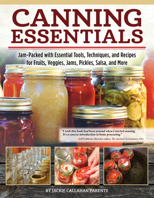 Canning Essentials: Jam-Packed with Essential Tools, Techniques, and Recipes for Fruits, Veggies, Jams, Pickles, Salsa, and More - Jackie Callahan Parente