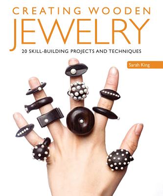 Creating Wooden Jewelry: 24 Skill-Building Projects and Techniques - Sarah King