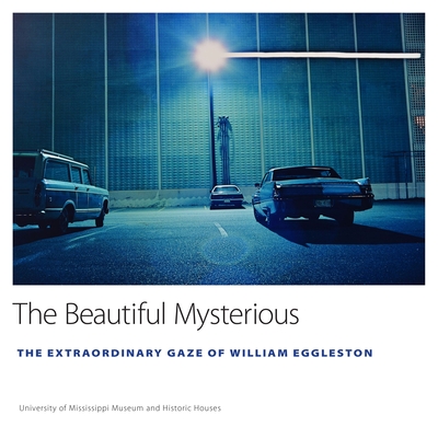 The Beautiful Mysterious: The Extraordinary Gaze of William Eggleston - University Of Mississippi Museum And His