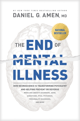 The End of Mental Illness: How Neuroscience Is Transforming Psychiatry and Helping Prevent or Reverse Mood and Anxiety Disorders, Adhd, Addiction - Daniel Amen