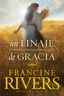 Un Linaje de Gracia: Cinco Historias de Mujeres Que Dios Us� Para Cambiar La Eternidad - Francine Rivers