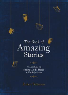 The Book of Amazing Stories: 90 Devotions on Seeing God's Hand in Unlikely Places - Robert Petterson