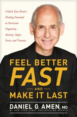Feel Better Fast and Make It Last: Unlock Your Brain's Healing Potential to Overcome Negativity, Anxiety, Anger, Stress, and Trauma - Daniel Amen