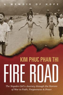Fire Road: The Napalm Girl's Journey Through the Horrors of War to Faith, Forgiveness, and Peace - Kim Phuc Thi