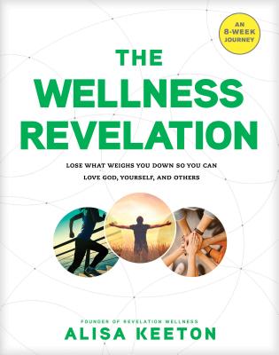The Wellness Revelation: Lose What Weighs You Down So You Can Love God, Yourself, and Others - Alisa Keeton