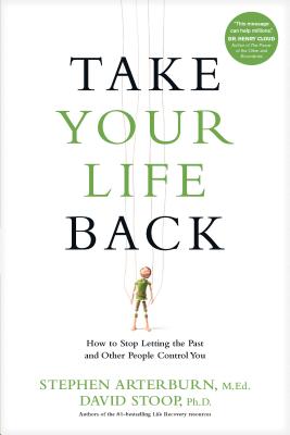 Take Your Life Back: How to Stop Letting the Past and Other People Control You - Stephen Arterburn