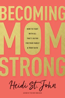 Becoming Momstrong: How to Fight with All That's in You for Your Family and Your Faith - Heidi St John