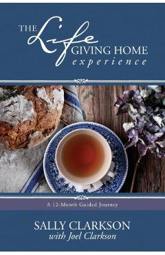 The Lifegiving Home Experience: A 12-Month Guided Journey - Sally Clarkson