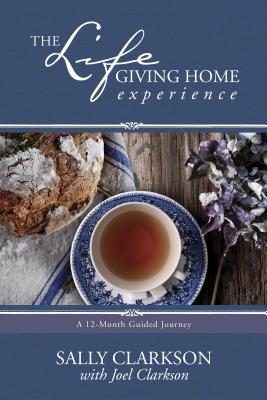 The Lifegiving Home Experience: A 12-Month Guided Journey - Sally Clarkson