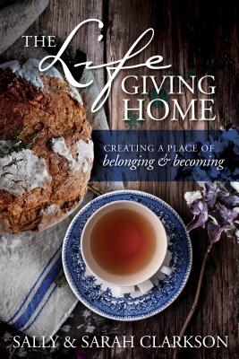 The Lifegiving Home: Creating a Place of Belonging and Becoming - Sally Clarkson