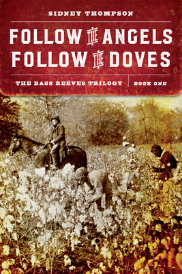 Follow the Angels, Follow the Doves: The Bass Reeves Trilogy, Book One - Sidney Thompson