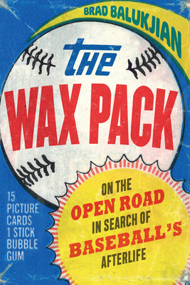 Wax Pack: On the Open Road in Search of Baseball's Afterlife - Brad Balukjian