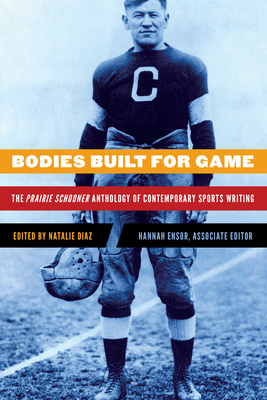 Bodies Built for Game: The Prairie Schooner Anthology of Contemporary Sports Writing - Natalie Diaz