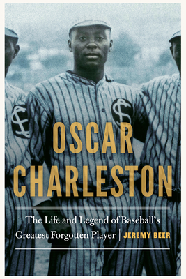 Oscar Charleston: The Life and Legend of Baseball's Greatest Forgotten Player - Jeremy Beer