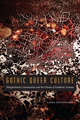Gothic Queer Culture: Marginalized Communities and the Ghosts of Insidious Trauma - Laura Westengard