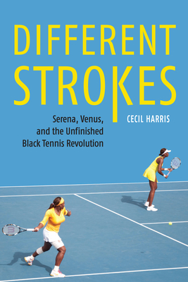 Different Strokes: Serena, Venus, and the Unfinished Black Tennis Revolution - Cecil Harris