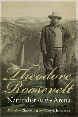 Theodore Roosevelt, Naturalist in the Arena - Char Miller