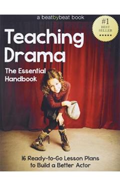 Teaching Drama: The Essential Handbook: 16 Ready-to-Go Lesson Plans to Build a Better Actor - Denver Casado