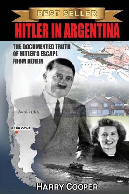 Hitler in Argentina: The Documented Truth of Hitler's Escape from Berlin - Harry Cooper