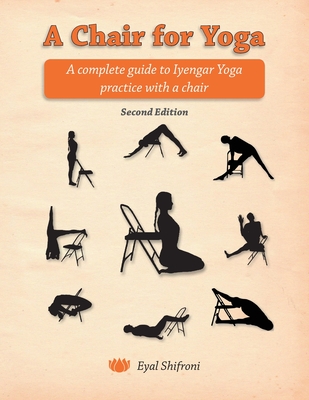 A Chair for Yoga: A complete guide to Iyengar Yoga practice with a chair - Eyal Shifroni