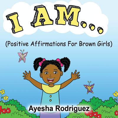 I Am...: Positive Affirmations for Brown Girls - Ayesha Rodriguez