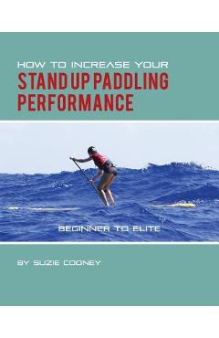 Poza produsului How to Increase Your Stand Up Paddling Performance - Suzie Cooney