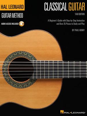 Hal Leonard Classical Guitar Method (Tab Edition): A Beginner's Guide with Step-By-Step Instruction and Over 25 Pieces to Study and Play - Paul Henry