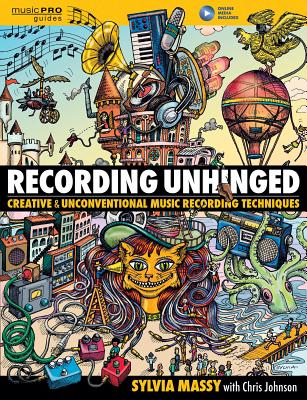 Recording Unhinged: Creative and Unconventional Music Recording Techniques - Sylvia Massy