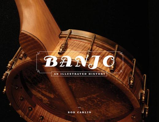Banjo: An Illustrated History - Bob Carlin