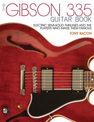 The Gibson 335 Guitar Book: Electric Semi-Solid Thinlines and the Players Who Made Them Famous - Tony Bacon