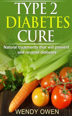 Type 2 Diabetes Cure: Natural Treatments that will Prevent and Reverse Diabetes - Wendy Owen