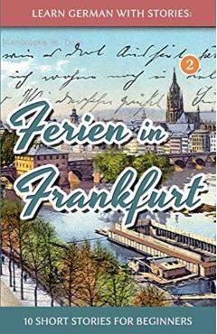 Learn German with Stories: Ferien in Frankfurt - 10 short stories for beginners - Andre Klein